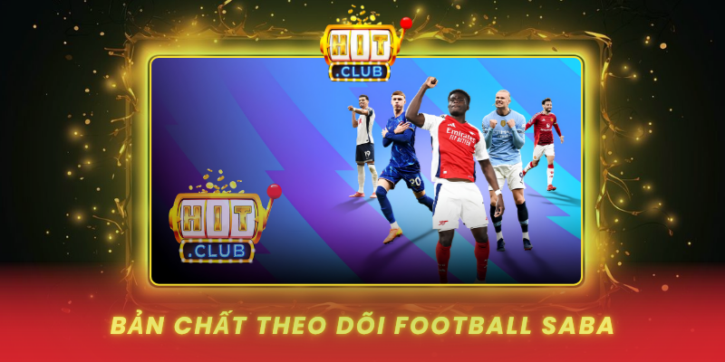Football Saba Tại HitClub - Theo Dõi Thực Tế, Giữ Mạch Rõ 1 Bản Chất Theo Dõi Football Saba