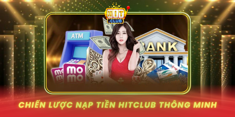 Nạp Tiền HitClub - Tối Ưu Chi Phí Và Khuyến Mãi 3 Chien Luoc Nap Tien Hitclub Thong Minh