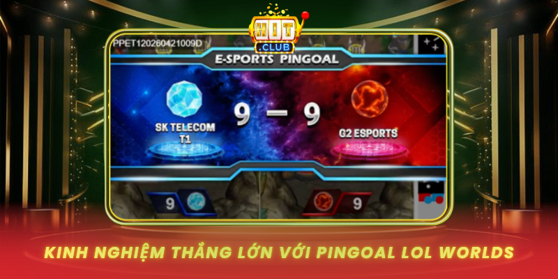 PinGoal LOL Worlds Đỉnh Cao Tại HitClub 3 Kinh Nghiem Thang Lon Voi Pingoal Lol Worlds
