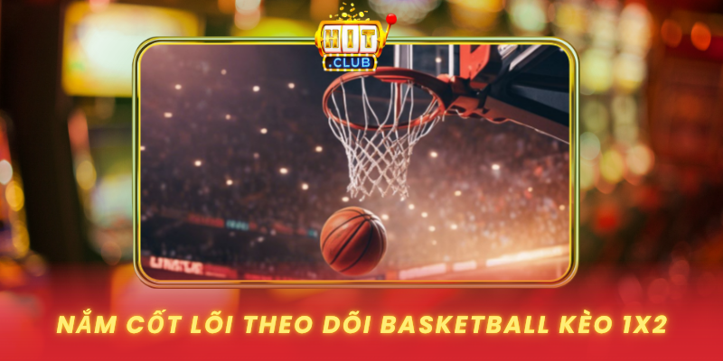 Basketball Kèo 1X2 Trên HitClub - Đọc Trận Rõ, Bám Nhịp Chuẩn 1 Nam Cot Loi Theo Doi Basketball Keo 1X2 1