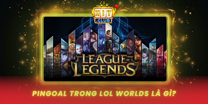 PinGoal LOL Worlds Đỉnh Cao Tại HitClub 1 Pingoal Trong Lol Worlds La Gi