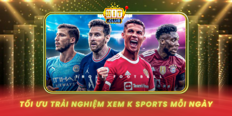 K Sports Trên HitClub - Cách Theo Dõi Mượt, Bắt Nhịp Nhanh 2 Toi Uu Trai Nghiem Xem K Sports Moi Ngay